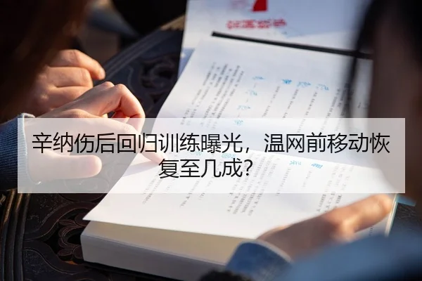 辛纳伤后回归训练曝光，温网前移动恢复至几成？