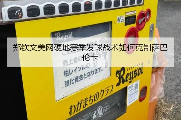 郑钦文美网硬地赛季发球战术如何克制萨巴伦卡