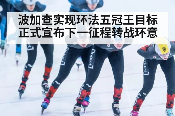 波加查实现环法五冠王目标正式宣布下一征程转战环意