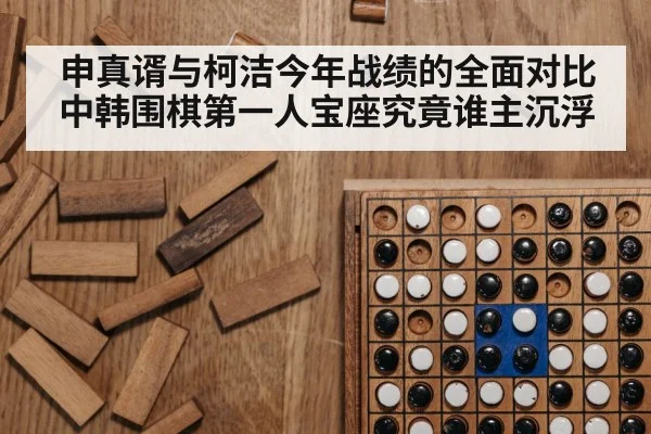 申真谞与柯洁今年战绩的全面对比 中韩围棋第一人宝座究竟谁主沉浮