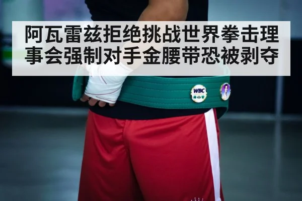 阿瓦雷兹拒绝挑战世界拳击理事会强制对手金腰带恐被剥夺