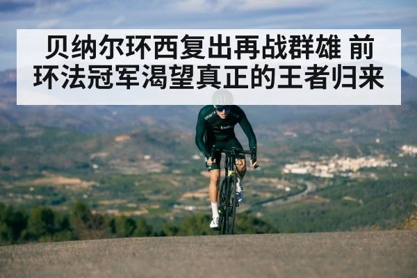 贝纳尔环西复出再战群雄 前环法冠军渴望真正的王者归来