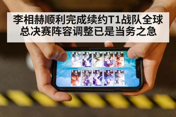 李相赫顺利完成续约T1战队全球总决赛阵容调整已是当务之急