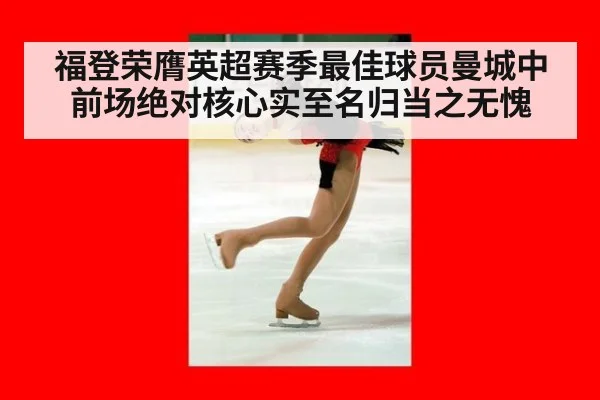 福登荣膺英超赛季最佳球员曼城中前场绝对核心实至名归当之无愧